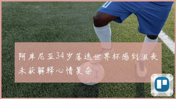 阿库尼亚34岁落选世界杯感到沮丧未获解释心情复杂
