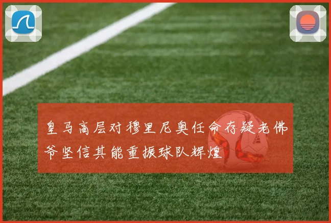 皇马高层对穆里尼奥任命存疑老佛爷坚信其能重振球队辉煌