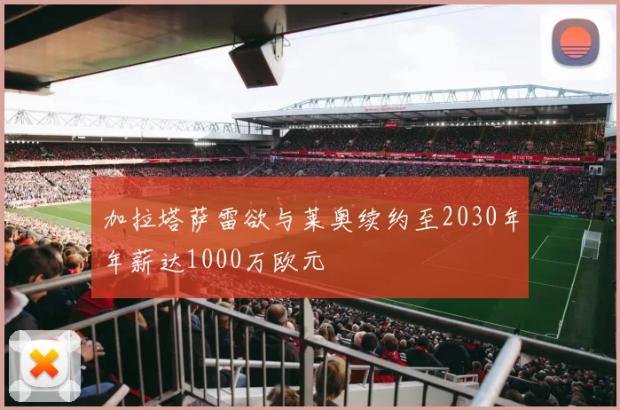 加拉塔萨雷欲与莱奥续约至2030年年薪达1000万欧元